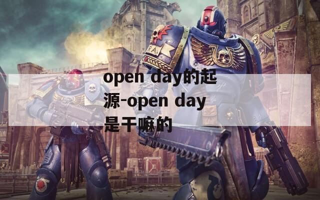 open day的起源-open day是干嘛的