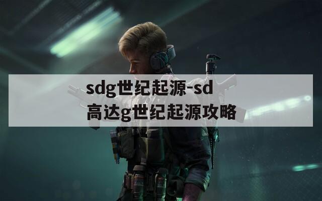 sdg世纪起源-sd高达g世纪起源攻略