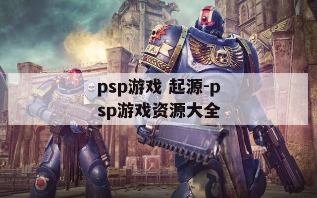 psp游戏 起源-psp游戏资源大全
