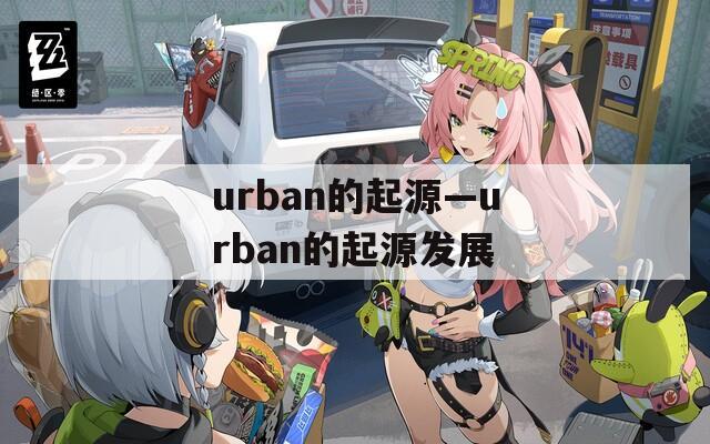 urban的起源—urban的起源发展  第1张