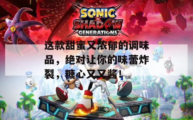 这款甜蜜又浓郁的调味品，绝对让你的味蕾炸裂，糖心又又酱！