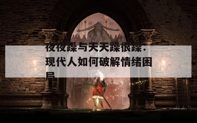 夜夜躁与天天躁很躁：现代人如何破解情绪困局
