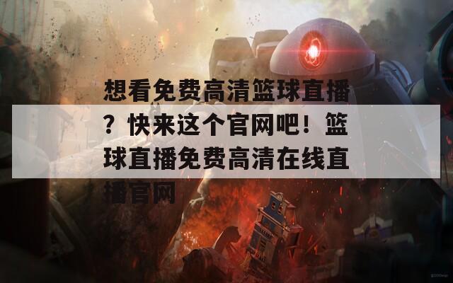 想看免费高清篮球直播？快来这个官网吧！篮球直播免费高清在线直播官网  第1张