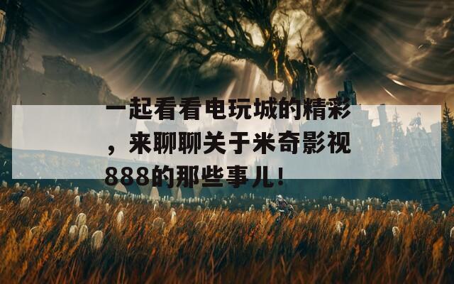 一起看看电玩城的精彩，来聊聊关于米奇影视888的那些事儿！