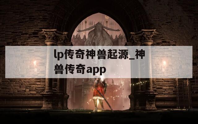 lp传奇神兽起源_神兽传奇app  第1张