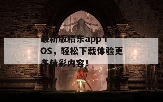 最新版精东app iOS，轻松下载体验更多精彩内容！