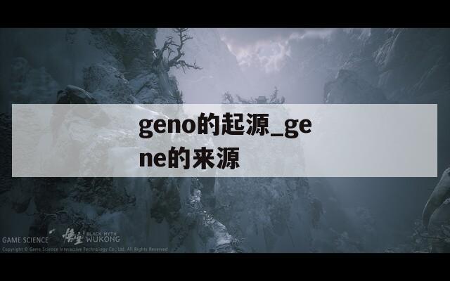 geno的起源_gene的来源