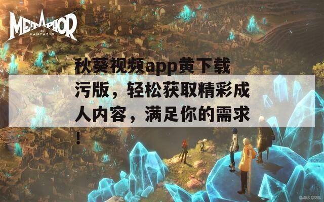 秋葵视频app黄下载污版，轻松获取精彩成人内容，满足你的需求！