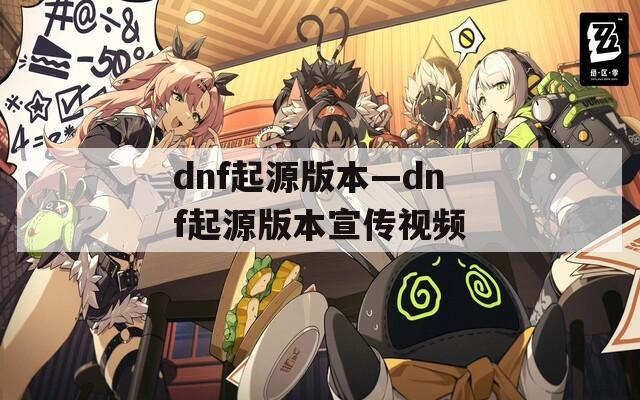 dnf起源版本—dnf起源版本宣传视频  第1张