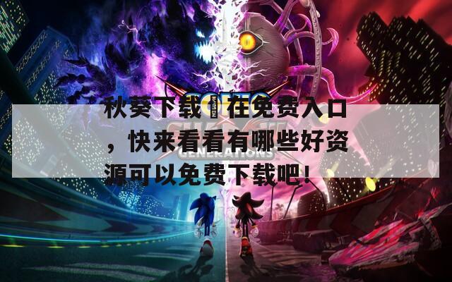 秋葵下载汅在免费入口，快来看看有哪些好资源可以免费下载吧！  第1张