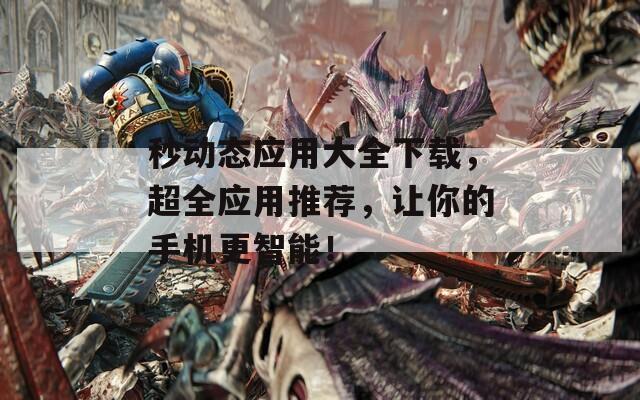秒动态应用大全下载，超全应用推荐，让你的手机更智能！  第1张