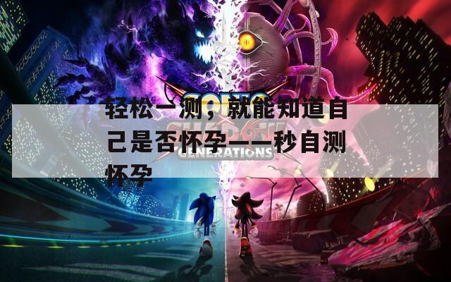 轻松一测，就能知道自己是否怀孕——秒自测怀孕