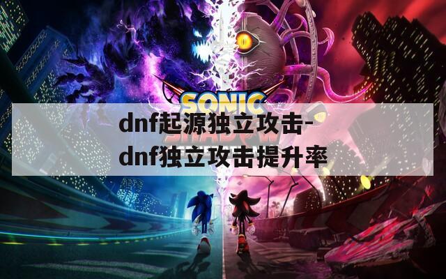 dnf起源独立攻击-dnf独立攻击提升率