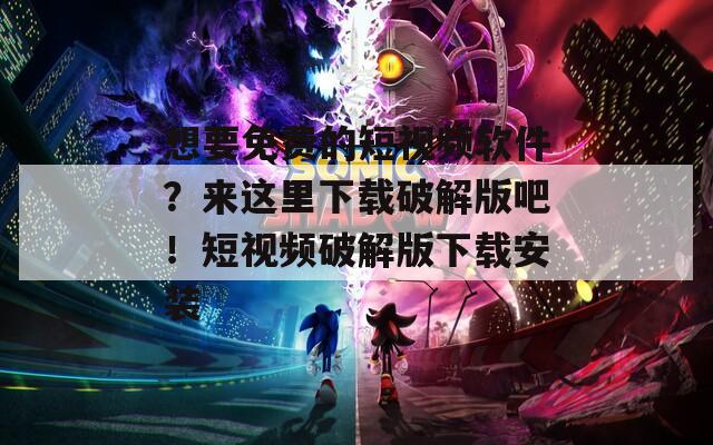 想要免费的短视频软件？来这里下载破解版吧！短视频破解版下载安装