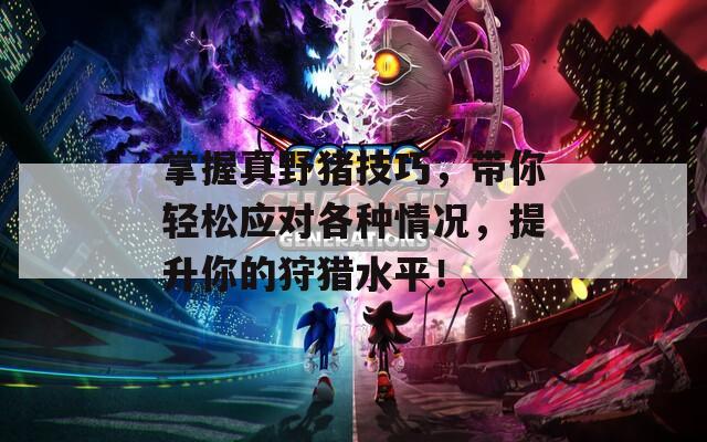 掌握真野猪技巧，带你轻松应对各种情况，提升你的狩猎水平！