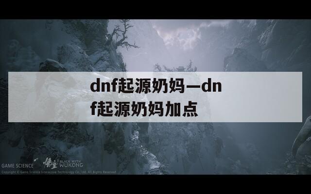 dnf起源奶妈—dnf起源奶妈加点  第1张