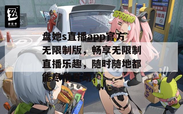 盘她s直播app官方无限制版，畅享无限制直播乐趣，随时随地都能尽情互动！  第1张