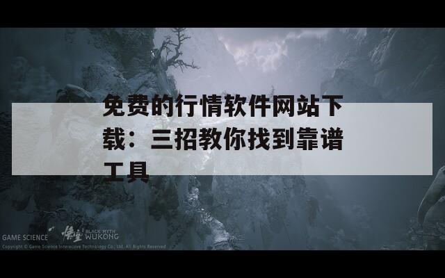 免费的行情软件网站下载：三招教你找到靠谱工具