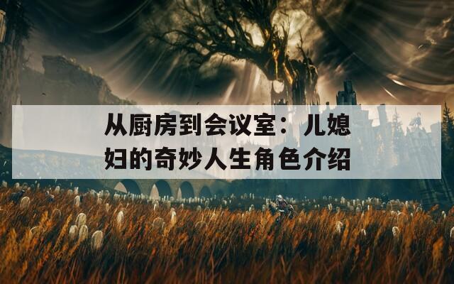 从厨房到会议室：儿媳妇的奇妙人生角色介绍