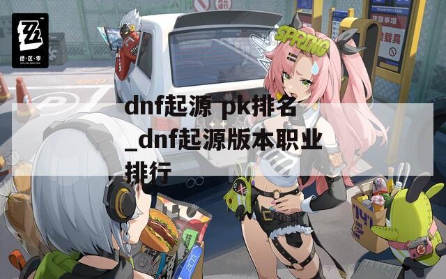 dnf起源 pk排名_dnf起源版本职业排行