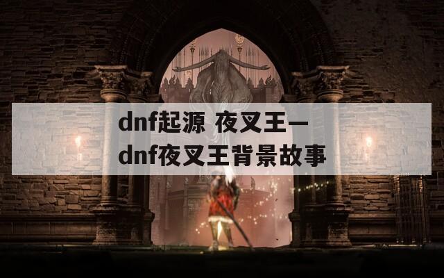 dnf起源 夜叉王—dnf夜叉王背景故事