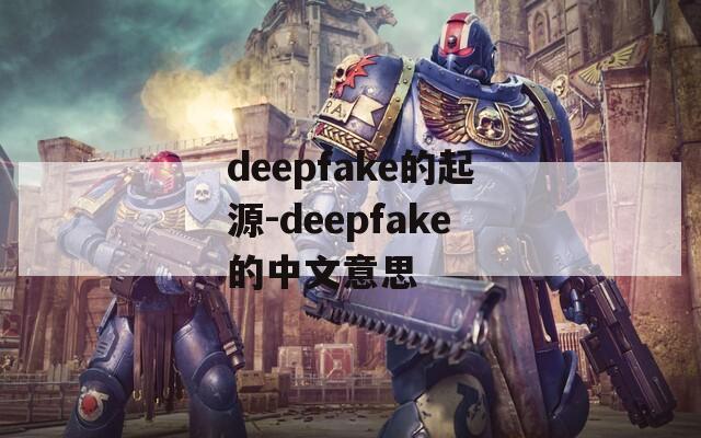 deepfake的起源-deepfake的中文意思  第1张