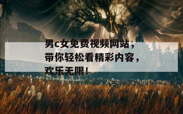 男c女免费视频网站，带你轻松看精彩内容，欢乐无限！  第1张