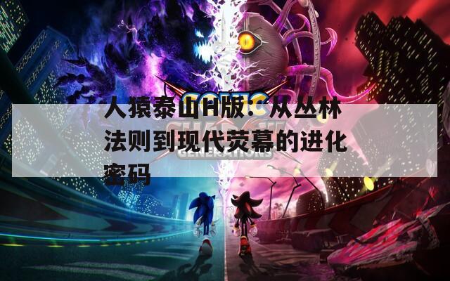 人猿泰山H版：从丛林法则到现代荧幕的进化密码  第1张