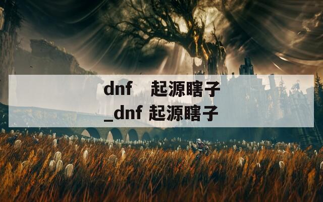 dnf   起源瞎子_dnf 起源瞎子