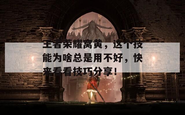 王者荣耀窝黄，这个技能为啥总是用不好，快来看看技巧分享！