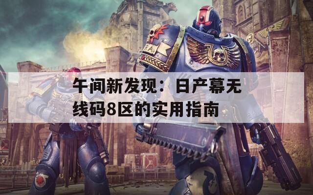 午间新发现：日产幕无线码8区的实用指南  第1张