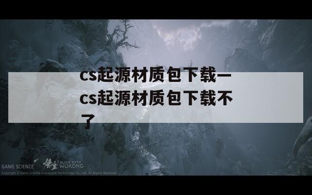 cs起源材质包下载—cs起源材质包下载不了