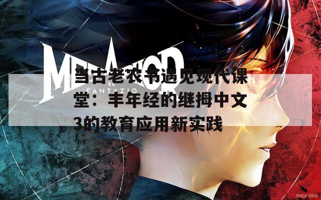当古老农书遇见现代课堂：丰年经的继拇中文3的教育应用新实践