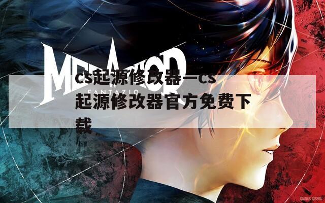 cs起源修改器—cs起源修改器官方免费下载
