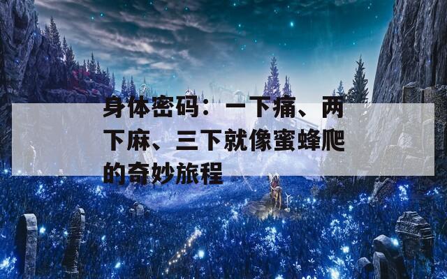 身体密码：一下痛、两下麻、三下就像蜜蜂爬的奇妙旅程