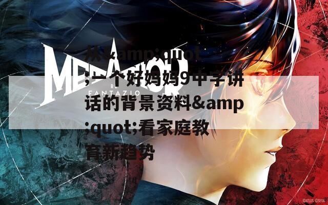 从&amp;quot;一个好妈妈9中字讲话的背景资料&amp;quot;看家庭教育新趋势  第1张