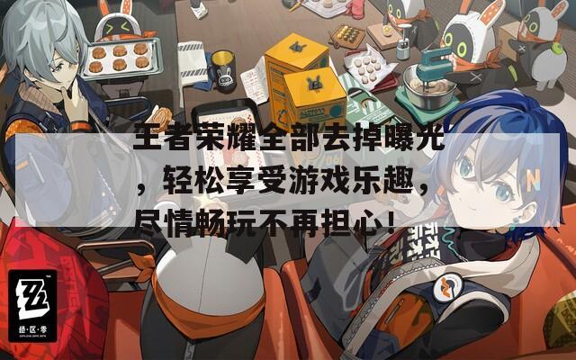 王者荣耀全部去掉曝光，轻松享受游戏乐趣，尽情畅玩不再担心！  第1张
