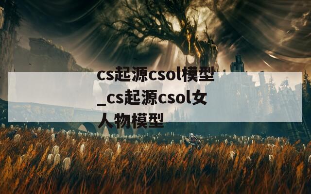 cs起源csol模型_cs起源csol女人物模型