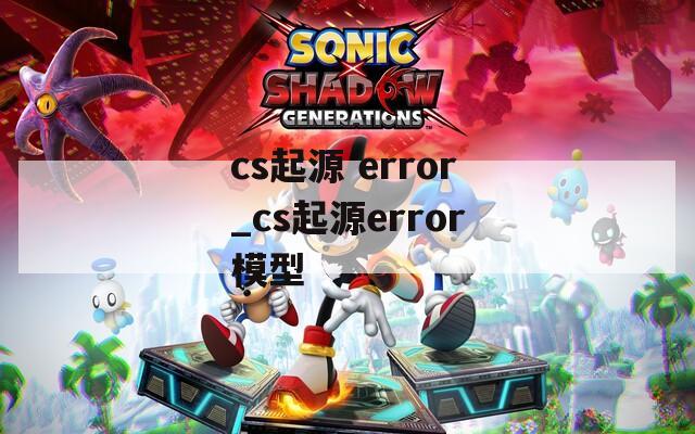 cs起源 error_cs起源error模型
