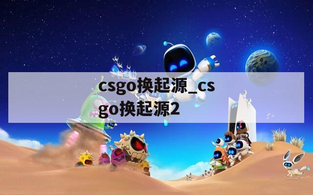 csgo换起源_csgo换起源2