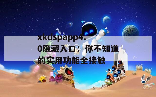 xkdspapp4.0隐藏入口：你不知道的实用功能全接触  第1张
