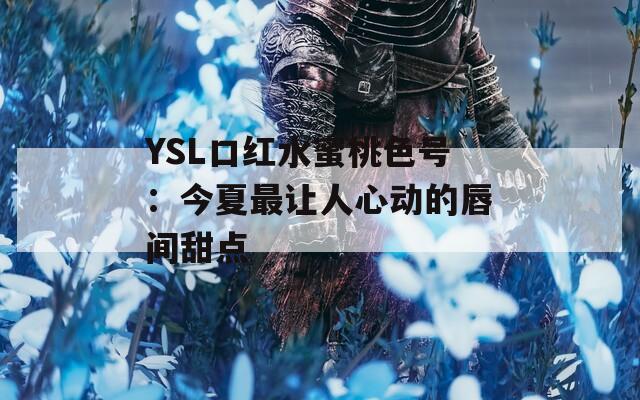 YSL口红水蜜桃色号：今夏最让人心动的唇间甜点  第1张