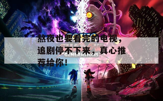 熬夜也要看完的电视，追剧停不下来，真心推荐给你！