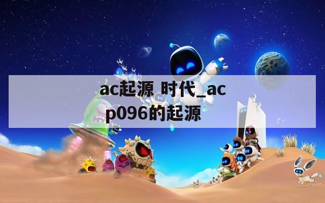 ac起源 时代_ac p096的起源
