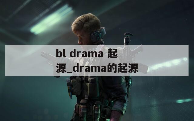 bl drama 起源_drama的起源  第1张