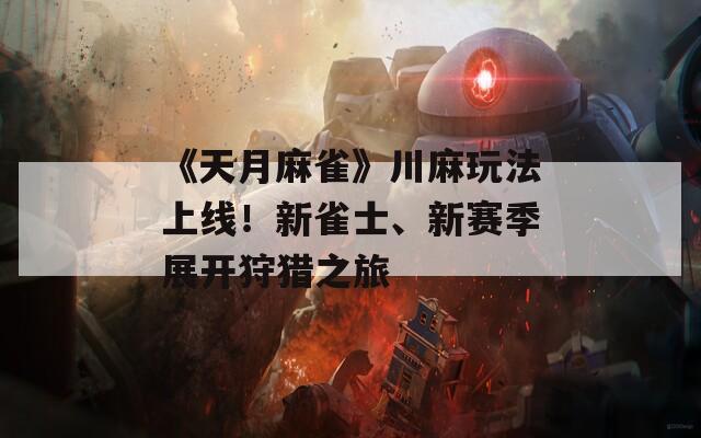 《天月麻雀》川麻玩法上线！新雀士、新赛季展开狩猎之旅  第1张