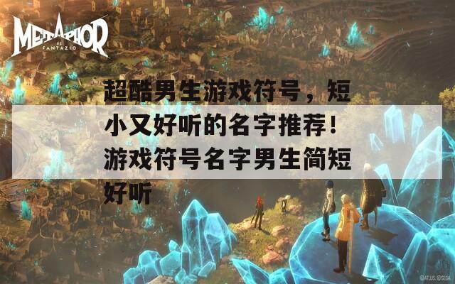 超酷男生游戏符号，短小又好听的名字推荐！游戏符号名字男生简短好听