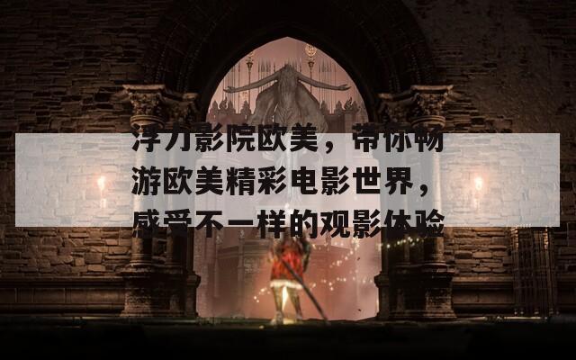 浮力影院欧美，带你畅游欧美精彩电影世界，感受不一样的观影体验  第1张