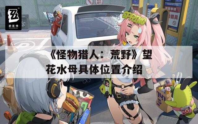 《怪物猎人：荒野》望花水母具体位置介绍