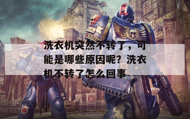 洗衣机突然不转了，可能是哪些原因呢？洗衣机不转了怎么回事